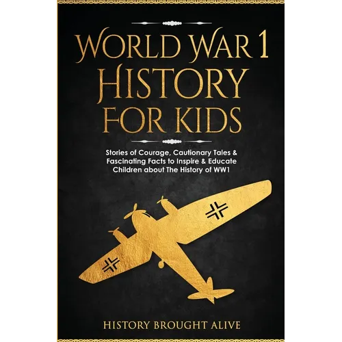 World War 1 History For Kids: Stories Of Courage, Cautionary Tales & Fascinating Facts To Inspire & Educate Children About The History Of WW1: Stori