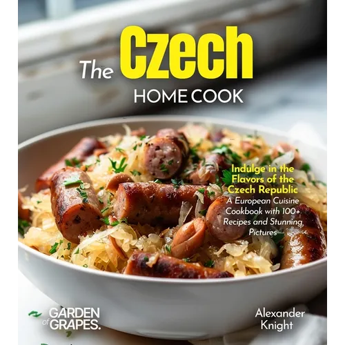 The Czech Home Cook: Indulge in the Flavors of the Czech Republic - A European Cuisine Cookbook with 100+ Recipes and Stunning Pictures