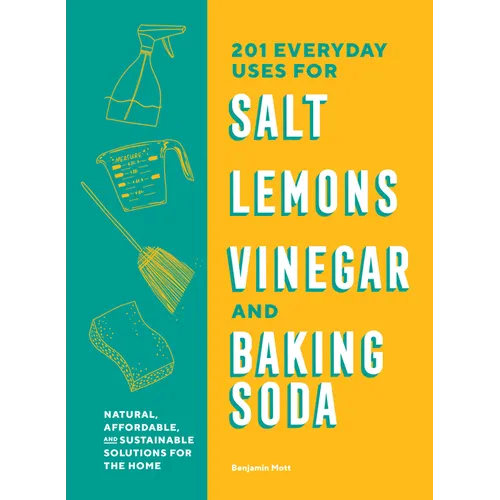 201 Everyday Uses for Salt, Lemons, Vinegar, and Baking Soda: Natural, Affordable, and Sustainable Solutions for the Home