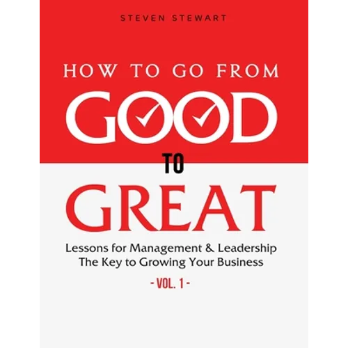 How to Go from Good to Great: Lessons for Management & Leadership - The Key to Growing Your Business (Vol.1)