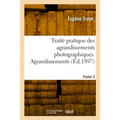 Traité pratique des agrandissements photographiques. Partie 2. Agrandissements