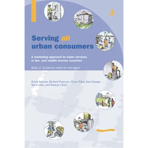 Serving All Urban Cunsumers: A Marketing Approach to Water Services in Low- And Middle-Income Countries: Book 2 - Guidance Notes for Managers