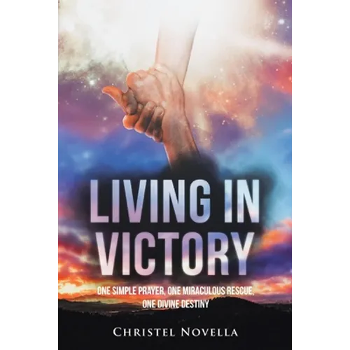Living in Victory: One Simple Prayer, One Miraculous Rescue, One Divine Destiny