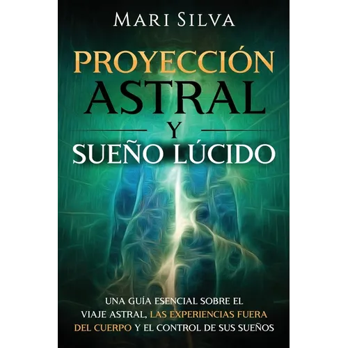 Proyección astral y sueño lúcido: Una guía esencial sobre el viaje astral, las experiencias fuera del cuerpo y el control de sus sueños