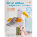 Sewing Machine Projects for Children: For Children Aged 7+ Years - A Fun and Creative Guide to Making 30 Toys, Decorations, Bags, and More
