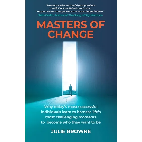 Masters of Change: Why Today's Most Successful Individuals Learn to Harness Life's Most Challenging Moments to Become Who They Want to Be