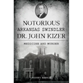 Notorious Arkansas Swindler Dr. John Kizer: Medicine and Murder