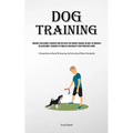 Dog Training: Enhance Your Canine's Cognitive Abilities With This Compact Manual On Dogs' Iq Training And Assessment, Designed To Stimulate And Educat