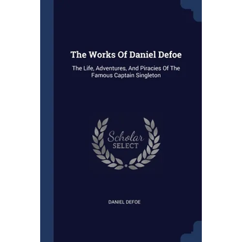 The Works Of Daniel Defoe: The Life, Adventures, And Piracies Of The Famous Captain Singleton