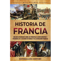 Historia de Francia: Una guía apasionante sobre los principales acontecimientos y personajes de la historia de Francia y de la Revolución francesa