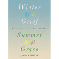 Winter Grief, Summer Grace: Returning to Life After a Loved One Dies