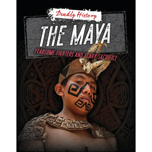 The Maya: Fearsome Fighters and Scary Sacrifice