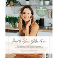 How To Glow Gluten-Free: Going Beyond the (GF) Food to Embrace a Journey of Abundance in a Diagnosis of Restriction