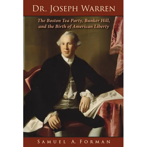 Dr. Joseph Warren: The Boston Tea Party, Bunker Hill, and the Birth of American Liberty