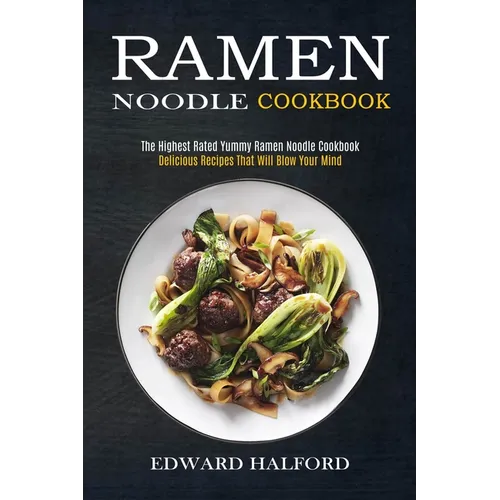 Ramen Noodle Cookbook: Delicious Recipes That Will Blow Your Mind (The Highest Rated Yummy Ramen Noodle Cookbook)
