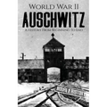 World War II Auschwitz: A History From Beginning to End