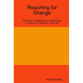 Reaching for Orange: Practices, Visualizations, & Blessings to Help You Happy Up Your Life