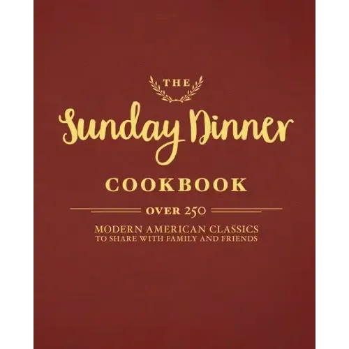 The Sunday Dinner Cookbook: Over 250 Modern American Classics to Share with Family and Friends