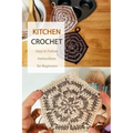 Kitchen Crochet: Easy to Follow Instructions for Beginners: Gift Ideas for Holiday