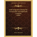 Irish Emigration During The Seventeenth And Eighteenth Centuries (1899)