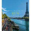 Fifty Places to Run Before You Die: Running Experts Share the World's Greatest Destinations