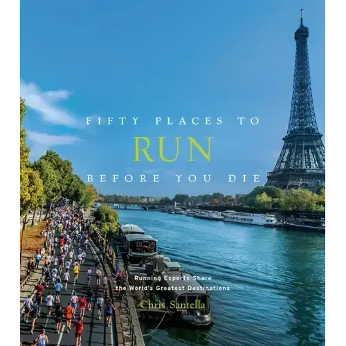 Fifty Places to Run Before You Die: Running Experts Share the World's Greatest Destinations
