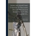 Derecho Marítimo Y Naval Ó Tratado De Los Negocios Marítimos Y Del Comercio...
