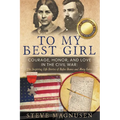 To My Best Girl: Courage, Honor, and Love in the Civil War: The Inspiring Life Stories of Rufus Dawes and Mary Gates