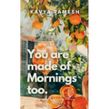 You Are Made of Mornings Too