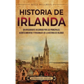 Historia de Irlanda: Un apasionante recorrido por los principales acontecimientos y personajes de la historia de Irlanda