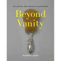 Beyond Vanity: The History and Power of Hairdressing