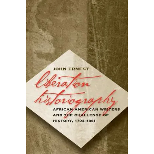 Liberation Historiography: African American Writers and the Challenge of History, 1794-1861