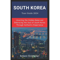 South Korea Tour Guide 2024: Unveiling the Hidden Gems and Embracing the Soul of South Korea Through Authentic Experience.