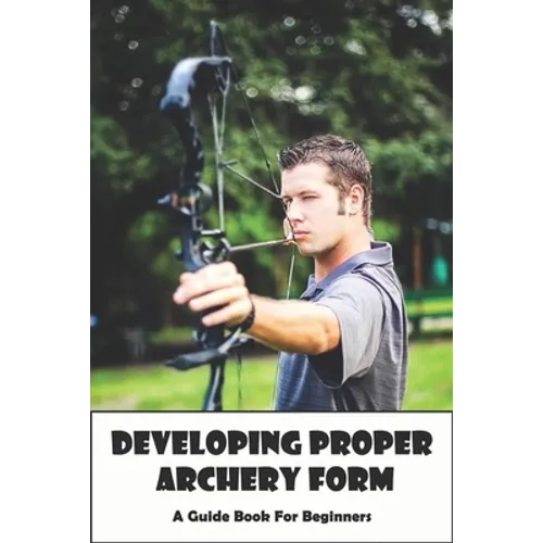 Developing Proper Archery Form_ A Guide Book For Beginners: Archery Elbow Position