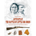 Artifacts of the Battle of Little Big Horn: Custer, the 7th Cavalry & the Lakota and Cheyenne Warriors