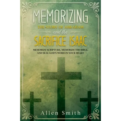 Memorizing the Story of Abraham and the Sacrifice Isaac: Memorize Scripture, Memorize the Bible, and Seal God's Word in Your Heart