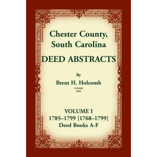 Chester County, South Carolina, Deed Abstracts, Volume I: 1785-1799 [1768-1799] Deed Book A-F
