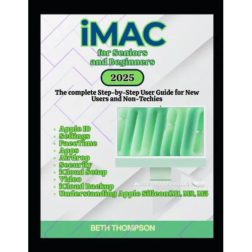iMac for Seniors and Beginners: The Complete Step-by-Step User Guide for New Users and Non-Techies