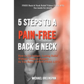 5 Steps to a Pain-Free Back & Neck: How to Get Instant, Lasting Relief Without Drugs or Surgery...So You Enjoy a Pain-Free Life!