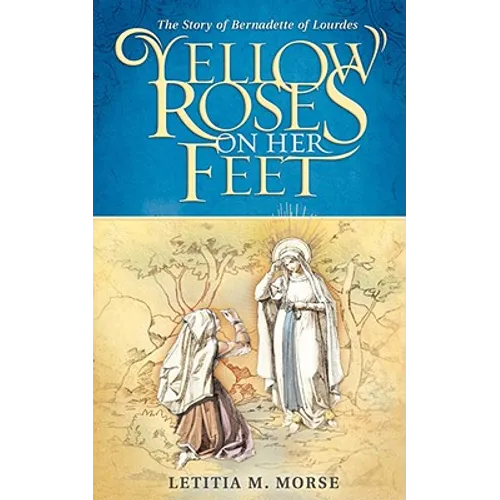 Yellow Roses on Her Feet: The Story of Bernadette of Lourdes