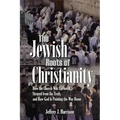 The Jewish Roots of Christianity: How the Church Was Uprooted, Strayed from the Truth, and How God Is Pointing the Way Home