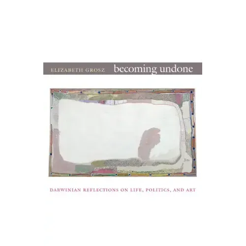 Becoming Undone: Darwinian Reflections on Life, Politics, and Art