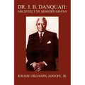 Dr. J. B. Danquah: Architect of Modern Ghana
