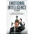 Emotional Intelligence at Work: A Self-Help Guide That Teaches You to Build Your Social Skills and Establish Strong Relationships with Your Peers
