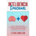 Inteligencia Emocional: Una guía paso a paso para mejorar su coeficiente emocional, controlar sus emociones y comprender sus relaciones