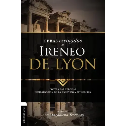 Obras escogidas de Ireneo de Lyon: Contra las herejías. Demostración de la enseñanza apostólica