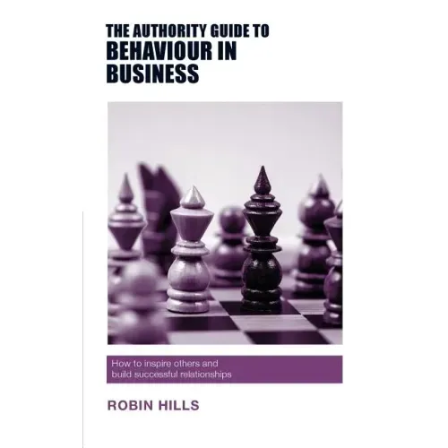 The Authority Guide to Behaviour in Business: How to inspire others and build successful relationships