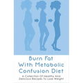 Burn Fat With Metabolic Confusion Diet: A Collection Of Healthy And Delicious Recipes To Lose Weight: What To Eat To Burn More Саlоr