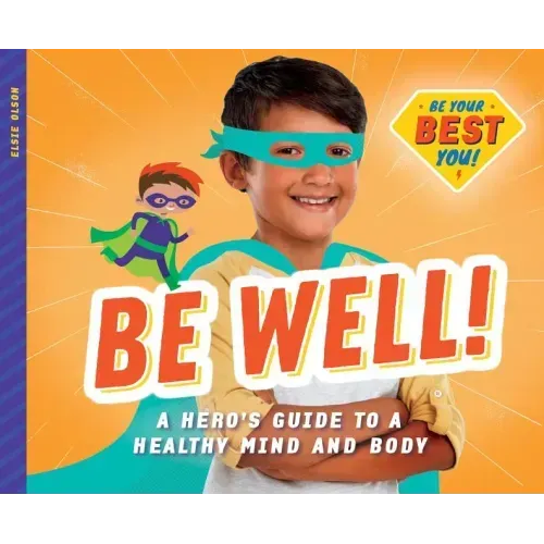 Be Well!: A Hero's Guide to a Healthy Mind and Body: A Hero's Guide to a Healthy Mind and Body