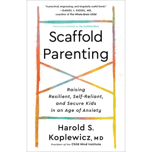 Scaffold Parenting: Raising Resilient, Self-Reliant, and Secure Kids in an Age of Anxiety